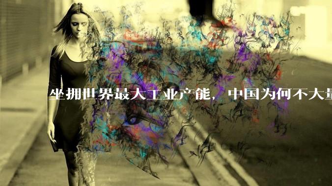 坐拥世界最大工业产能，中国为何不大量投入军事？