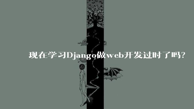 现在学习Django做web开发过时了吗？